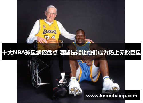 十大NBA球星绝招盘点 哪些技能让他们成为场上无敌巨星